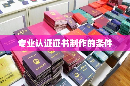 砚山专业认证证书制作的条件