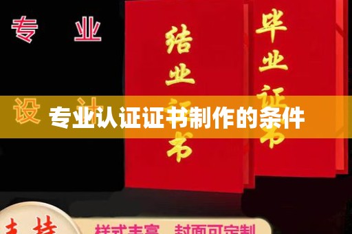 砚山专业认证证书制作的条件