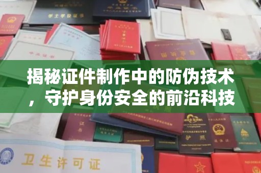 砚山揭秘证件制作中的防伪技术，守护身份安全的前沿科技
