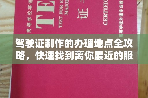 砚山驾驶证制作的办理地点全攻略，快速找到离你最近的服务点