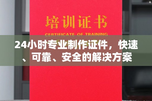 砚山24小时专业制作证件，快速、可靠、安全的解决方案