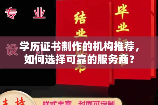 砚山学历证书制作的机构推荐，如何选择可靠的服务商？