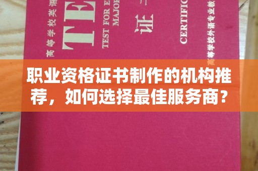 砚山职业资格证书制作的机构推荐，如何选择最佳服务商？