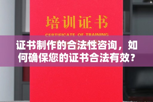 砚山证书制作的合法性咨询，如何确保您的证书合法有效？