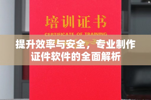 砚山提升效率与安全，专业制作证件软件的全面解析