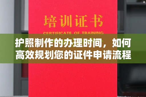 砚山护照制作的办理时间，如何高效规划您的证件申请流程
