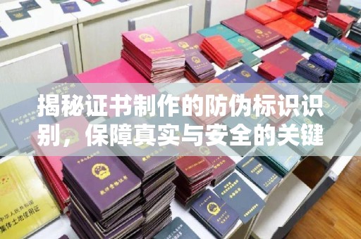 砚山揭秘证书制作的防伪标识识别，保障真实与安全的关键