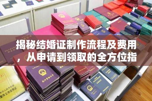 砚山揭秘结婚证制作流程及费用，从申请到领取的全方位指南