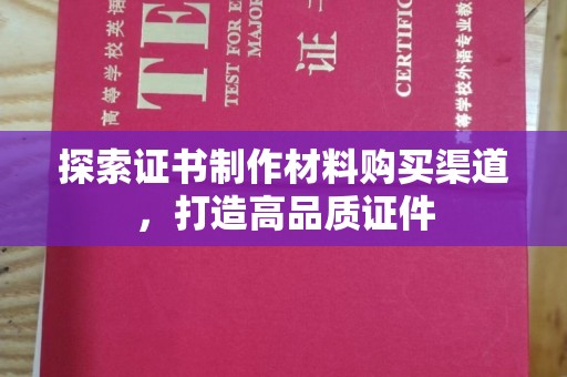 砚山探索证书制作材料购买渠道，打造高品质证件