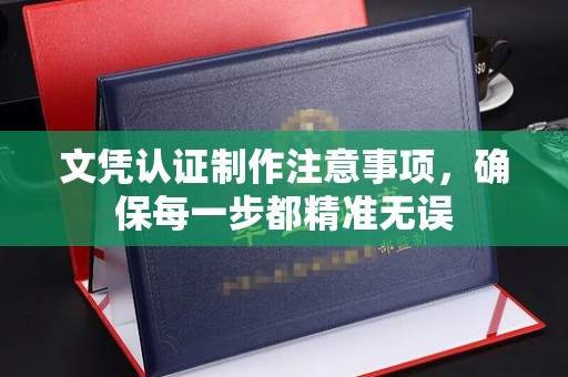 砚山文凭认证制作注意事项，确保每一步都精准无误