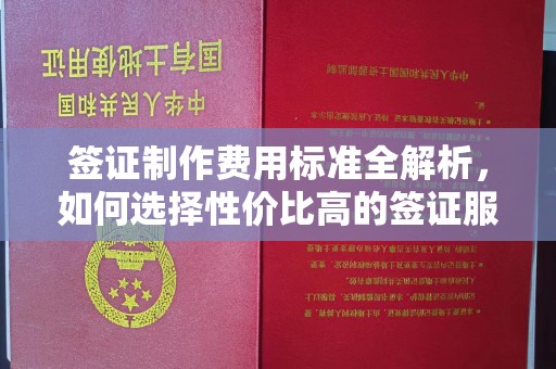 砚山签证制作费用标准全解析，如何选择性价比高的签证服务？