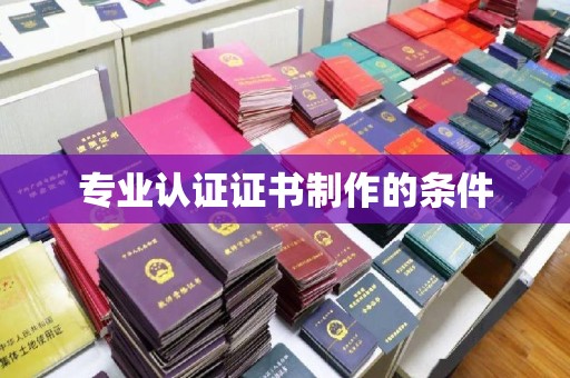 砚山专业认证证书制作的条件