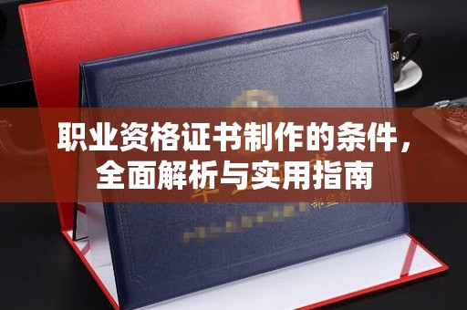砚山职业资格证书制作的条件，全面解析与实用指南