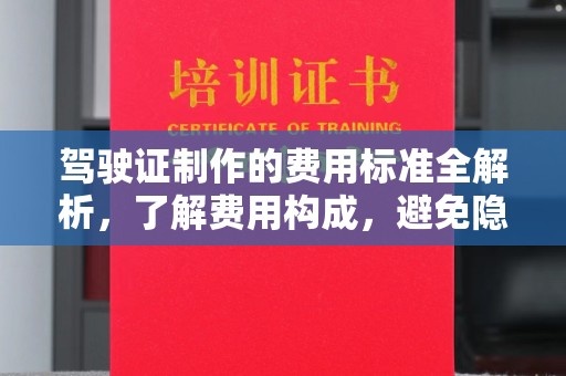 砚山驾驶证制作的费用标准全解析，了解费用构成，避免隐形消费